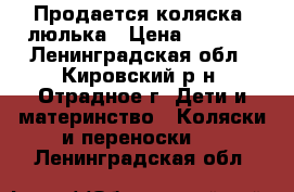 Продается коляска -люлька › Цена ­ 3 500 - Ленинградская обл., Кировский р-н, Отрадное г. Дети и материнство » Коляски и переноски   . Ленинградская обл.